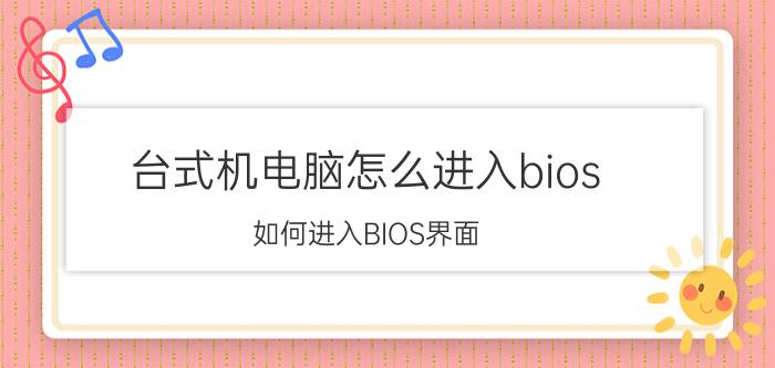 台式机电脑怎么进入bios 如何进入BIOS界面？